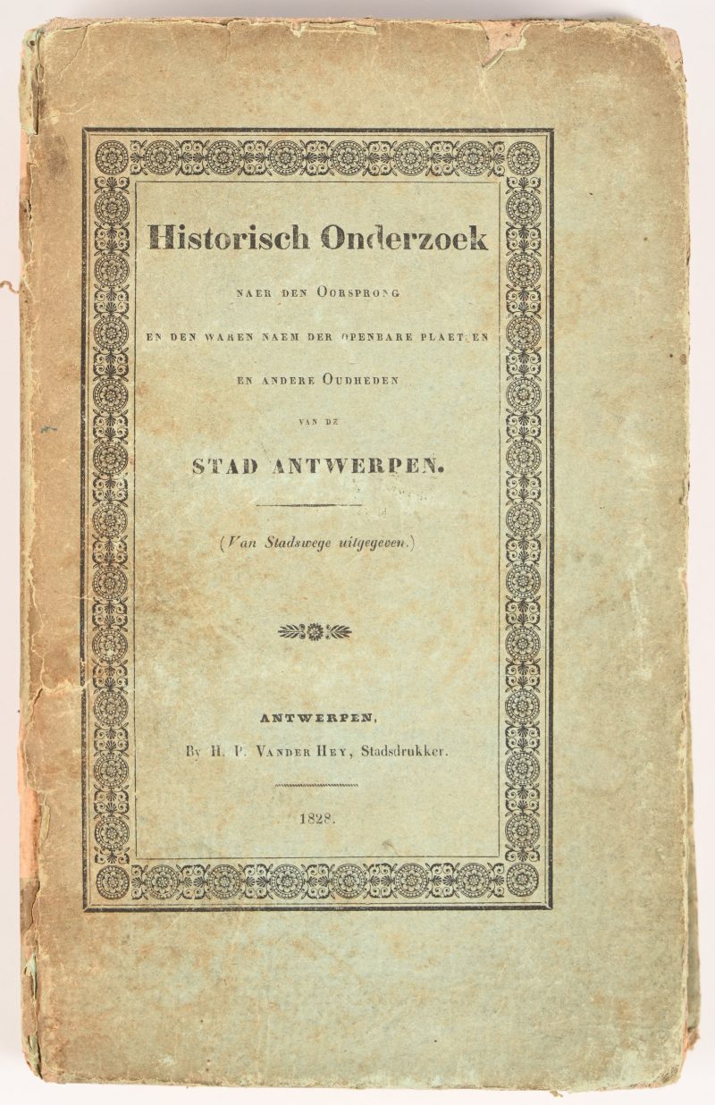 ‘Historisch onderzoek naer den oorsprong en den waren naem de openbare plaatsen en andere oudheden van de stad Antwerpen, van stadswege uitgegeven’, H. P. Vander Hey, Stadsdrukker, 1828.